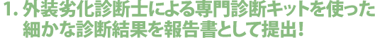 1.外装劣化診断士による専門診断キットを使った細かな診断結果を報告書として提出！