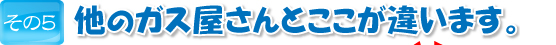 他のガス屋さんとここが違います。