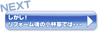 しかし！リフォーム後の小林家では・・・